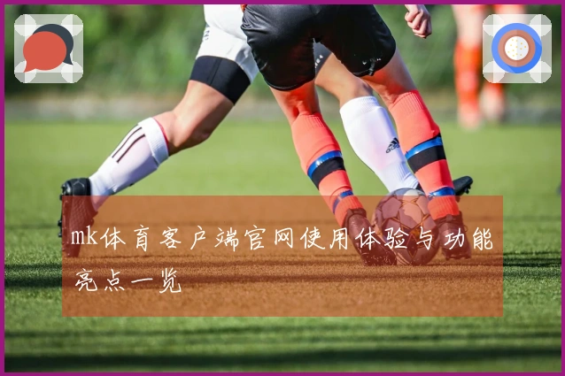 mk体育客户端官网使用体验与功能亮点一览