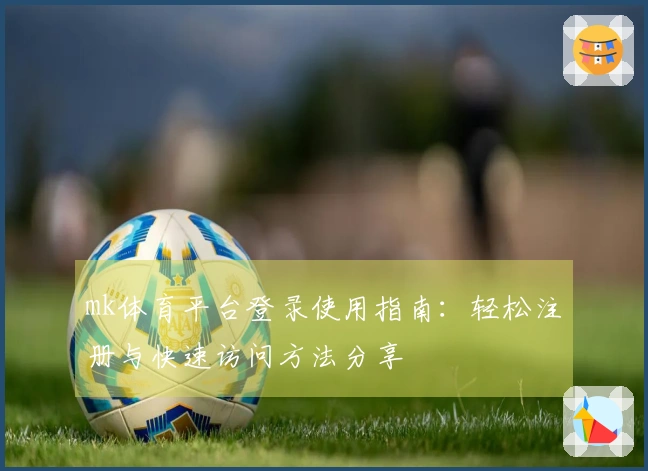 mk体育平台登录使用指南：轻松注册与快速访问方法分享