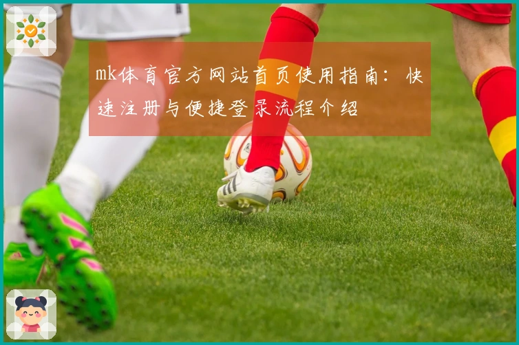 mk体育官方网站首页使用指南:快速注册与便捷登录流程介绍
