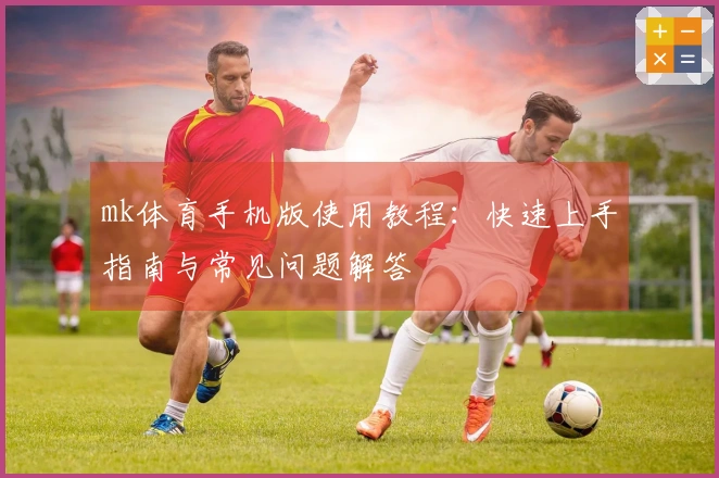 mk体育手机版使用教程：快速上手指南与常见问题解答