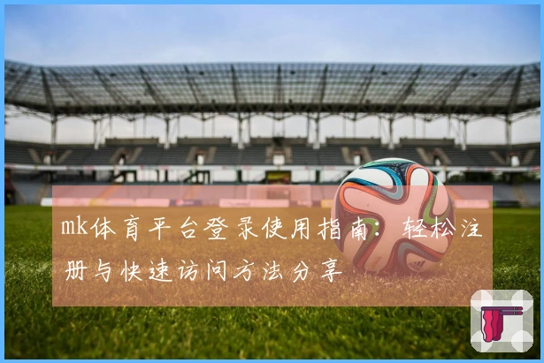 mk体育平台登录使用指南：轻松注册与快速访问方法分享