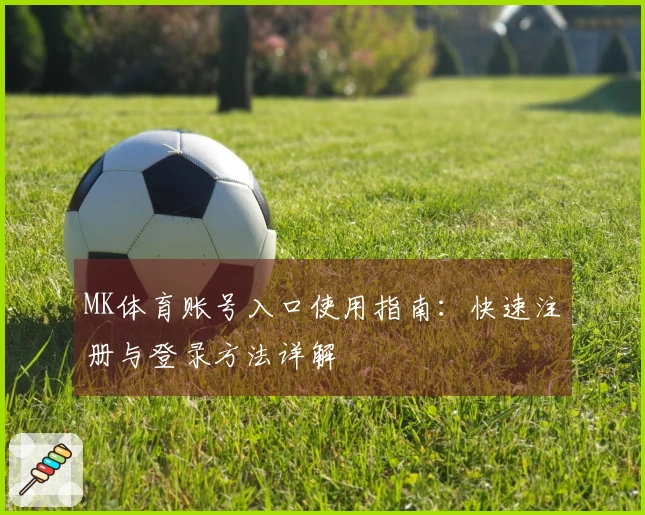 MK体育账号入口使用指南：快速注册与登录方法详解