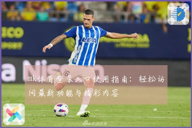 mk体育登录入口使用指南:轻松访问最新功能与精彩内容