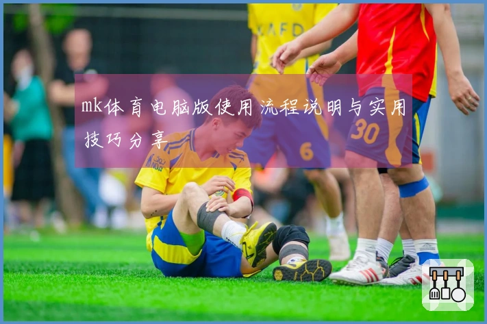 mk体育电脑版使用流程说明与实用技巧分享