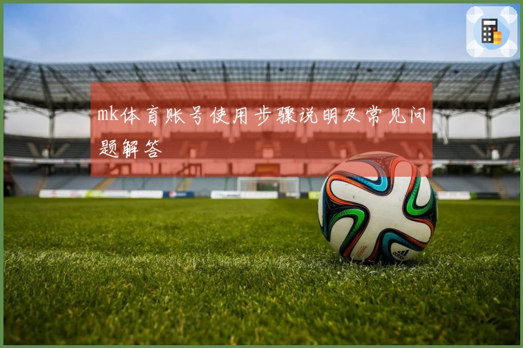 mk体育账号使用步骤说明及常见问题解答