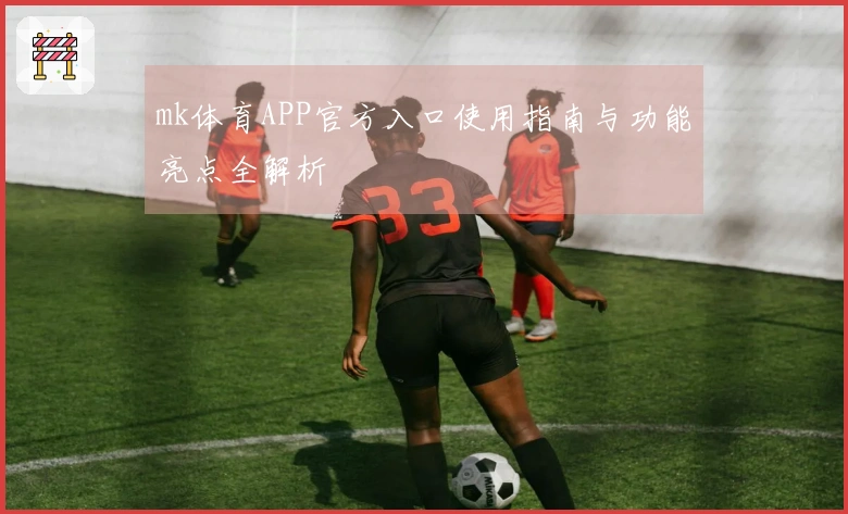 mk体育APP官方入口使用指南与功能亮点全解析