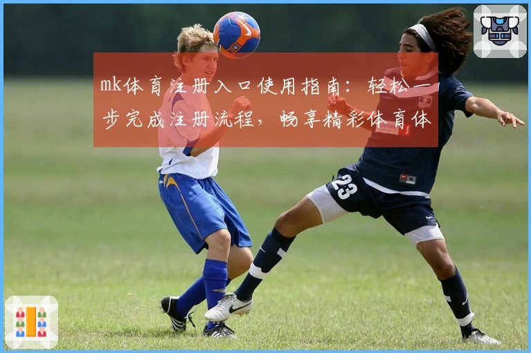 mk体育注册入口使用指南：轻松一步完成注册流程，畅享精彩体育体验