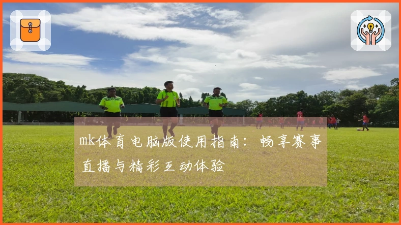 mk体育电脑版使用指南:畅享赛事直播与精彩互动体验