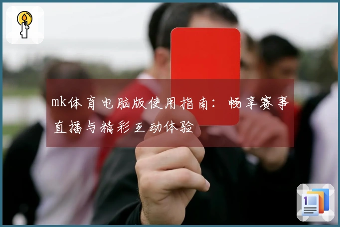 mk体育电脑版使用指南：畅享赛事直播与精彩互动体验