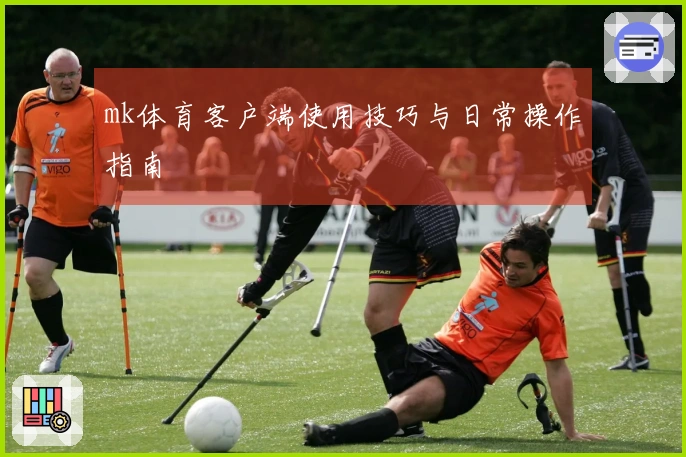mk体育客户端使用技巧与日常操作指南