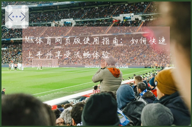 MK体育网页版使用指南:如何快速上手并享受流畅体验
