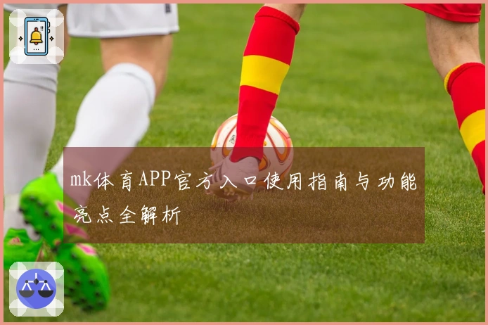 mk体育APP官方入口使用指南与功能亮点全解析