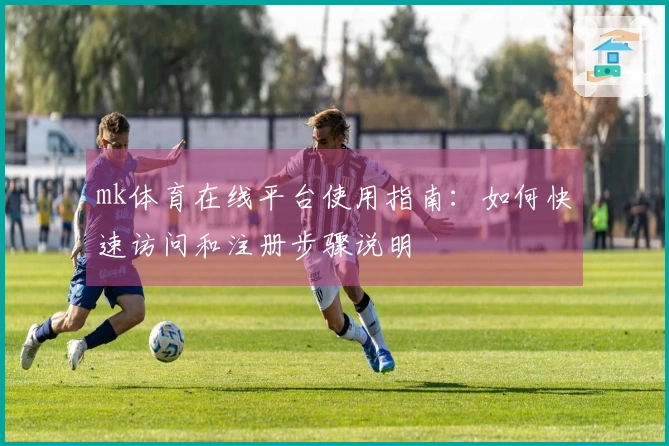 mk体育在线平台使用指南：如何快速访问和注册步骤说明