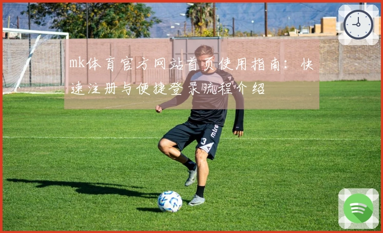 mk体育官方网站首页使用指南：快速注册与便捷登录流程介绍