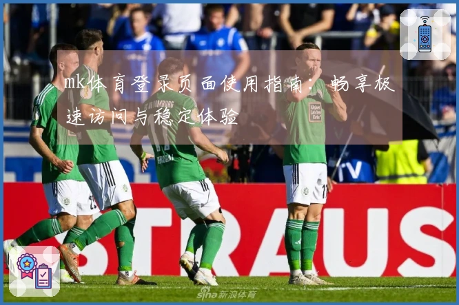 mk体育登录页面使用指南：畅享极速访问与稳定体验