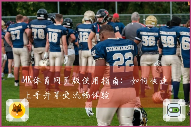 MK体育网页版使用指南：如何快速上手并享受流畅体验