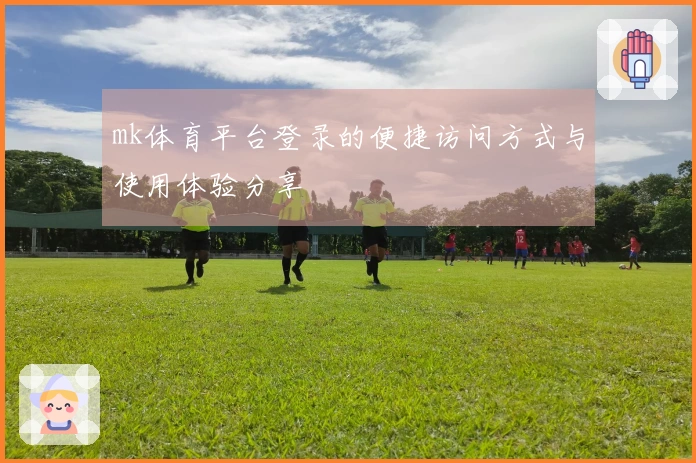 mk体育平台登录的便捷访问方式与使用体验分享