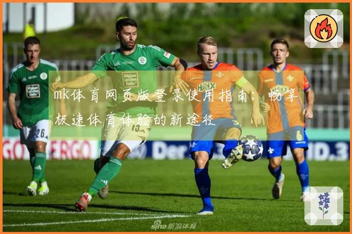mk体育网页版登录使用指南:畅享极速体育体验的新途径